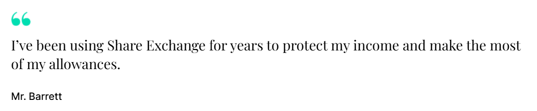 "I've been using Share Exchange for years to protect my income and make the most of my allowances." Mr. Barrett