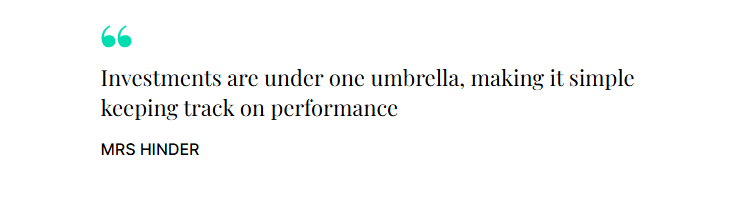 "Investments are under one umbrella, making it simple keeping track on performance." Mrs Hinder 
